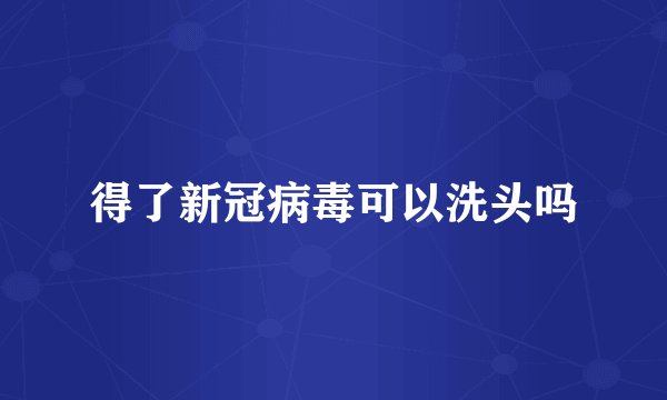 得了新冠病毒可以洗头吗