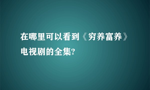 在哪里可以看到《穷养富养》电视剧的全集?