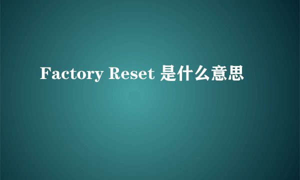 Factory Reset 是什么意思