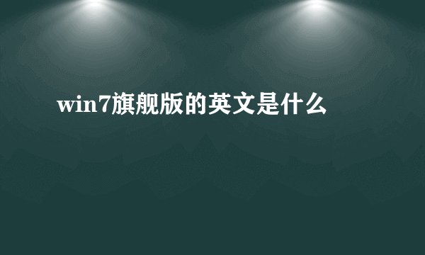 win7旗舰版的英文是什么