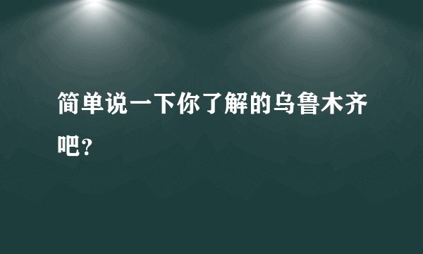 简单说一下你了解的乌鲁木齐吧？