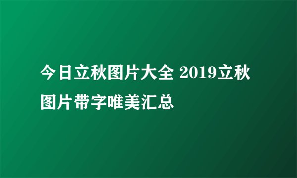 今日立秋图片大全 2019立秋图片带字唯美汇总