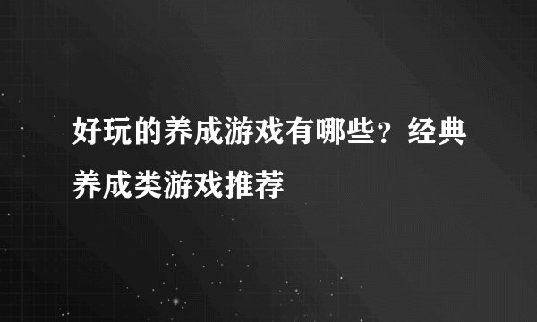 好玩的养成游戏有哪些？经典养成类游戏推荐