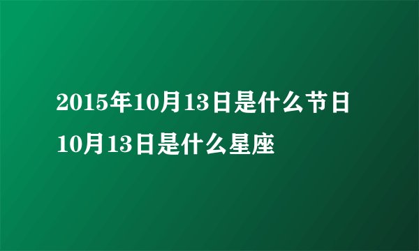 2015年10月13日是什么节日 10月13日是什么星座