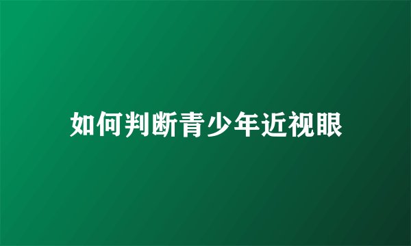 如何判断青少年近视眼