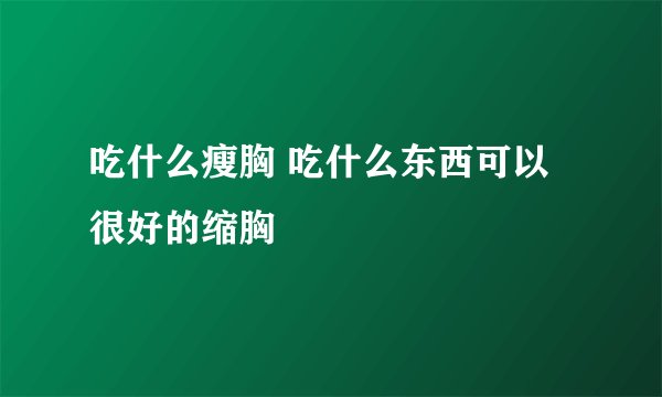 吃什么瘦胸 吃什么东西可以很好的缩胸