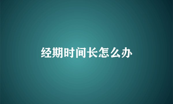 经期时间长怎么办