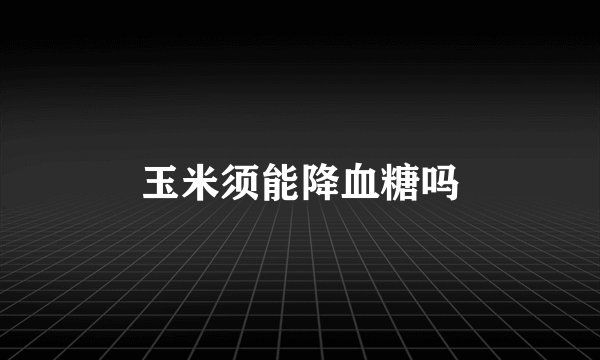 玉米须能降血糖吗