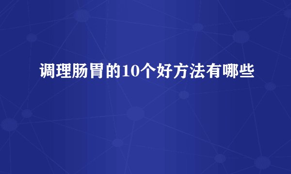 调理肠胃的10个好方法有哪些
