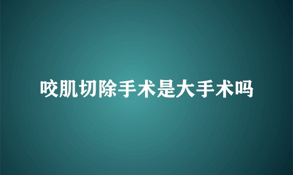 咬肌切除手术是大手术吗