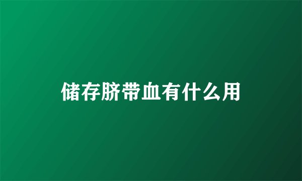 储存脐带血有什么用