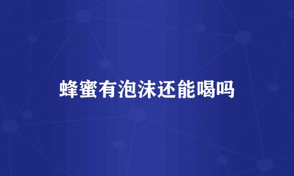 蜂蜜有泡沫还能喝吗