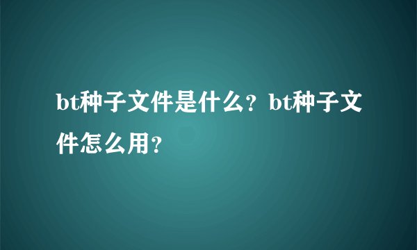 bt种子文件是什么？bt种子文件怎么用？
