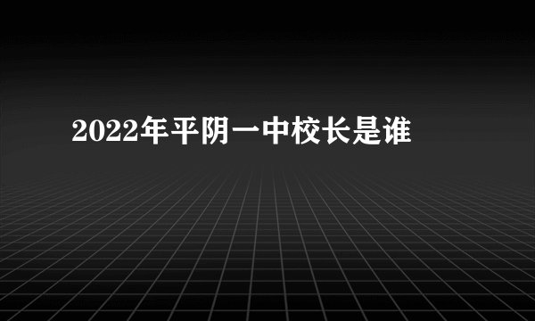 2022年平阴一中校长是谁