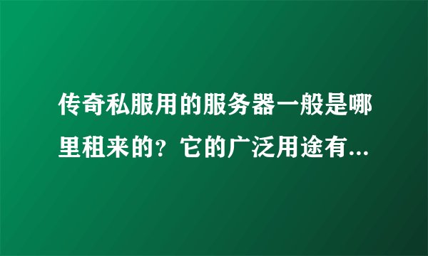 传奇私服用的服务器一般是哪里租来的？它的广泛用途有哪些？服务器都是通用的吗？
