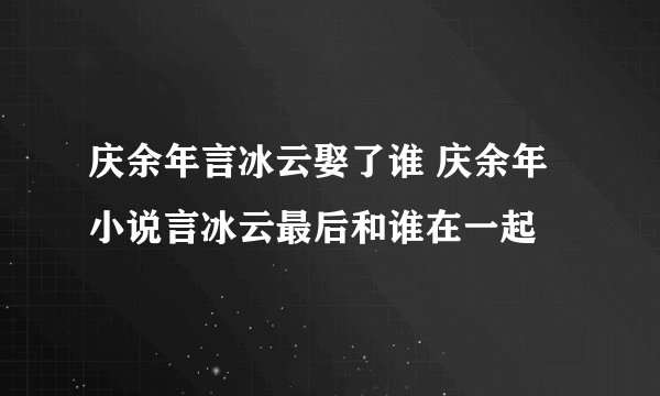 庆余年言冰云娶了谁 庆余年小说言冰云最后和谁在一起