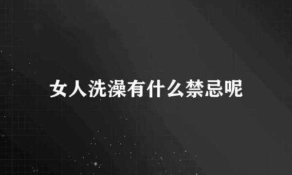 女人洗澡有什么禁忌呢