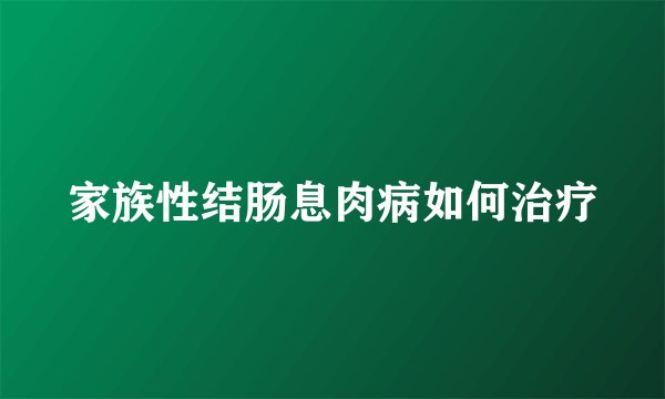 家族性结肠息肉病如何治疗