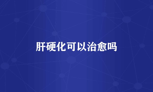 肝硬化可以治愈吗