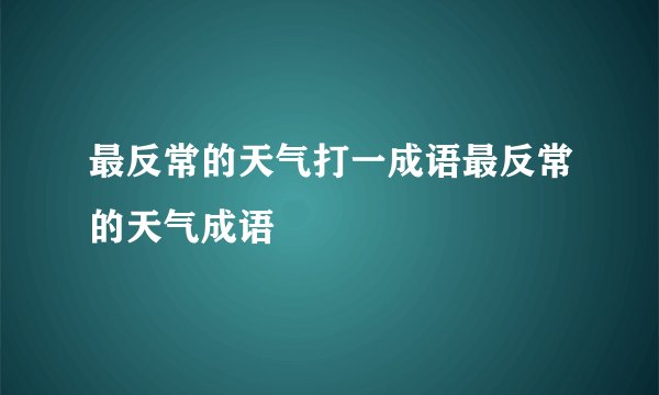 最反常的天气打一成语最反常的天气成语