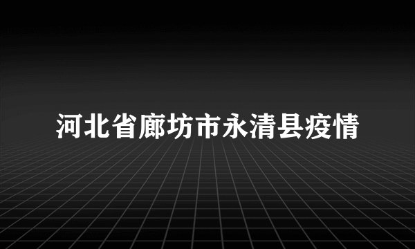 河北省廊坊市永清县疫情