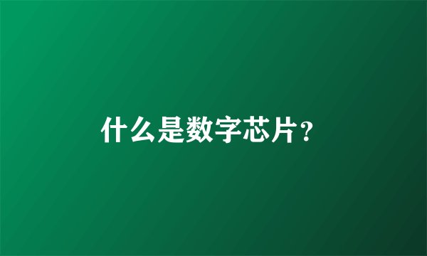 什么是数字芯片?