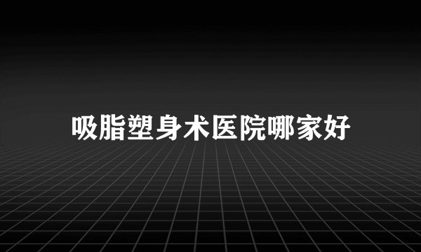 吸脂塑身术医院哪家好