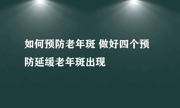 如何预防老年斑 做好四个预防延缓老年斑出现