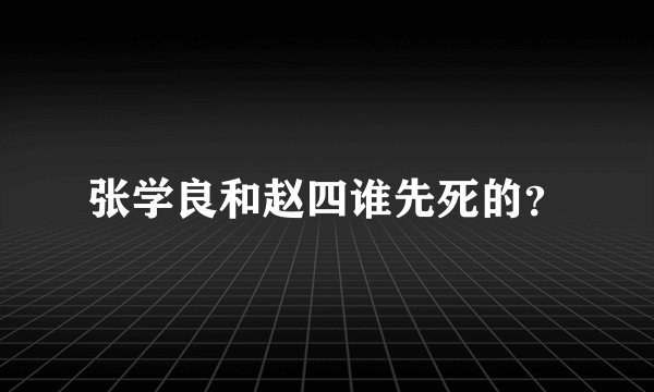张学良和赵四谁先死的?