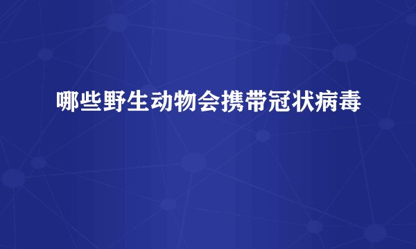 哪些野生动物会携带冠状病毒