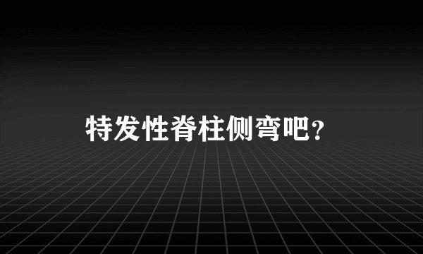 特发性脊柱侧弯吧？
