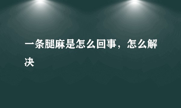 一条腿麻是怎么回事，怎么解决