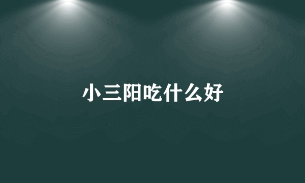 小三阳吃什么好