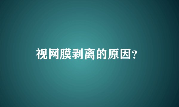视网膜剥离的原因？