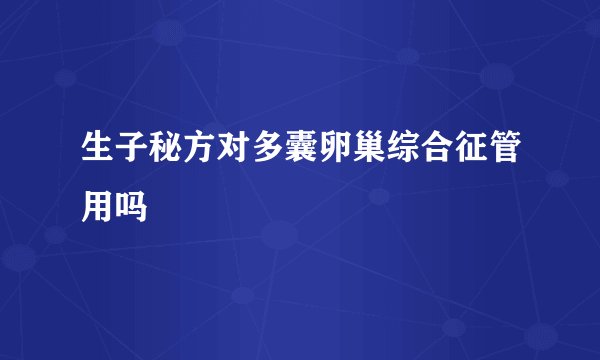 生子秘方对多囊卵巢综合征管用吗