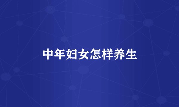 中年妇女怎样养生