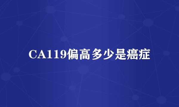 CA119偏高多少是癌症