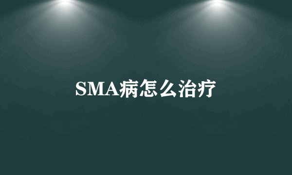 SMA病怎么治疗