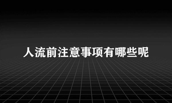 人流前注意事项有哪些呢