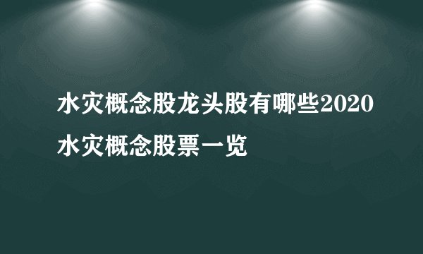 水灾概念股龙头股有哪些2020水灾概念股票一览