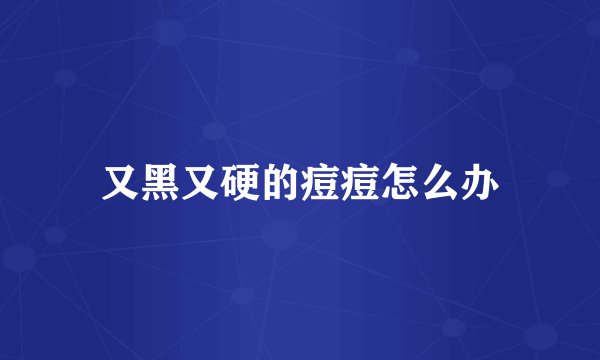 又黑又硬的痘痘怎么办