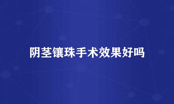 阴茎镶珠手术效果好吗
