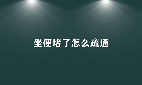坐便堵了怎么疏通