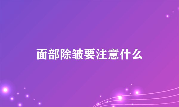 面部除皱要注意什么