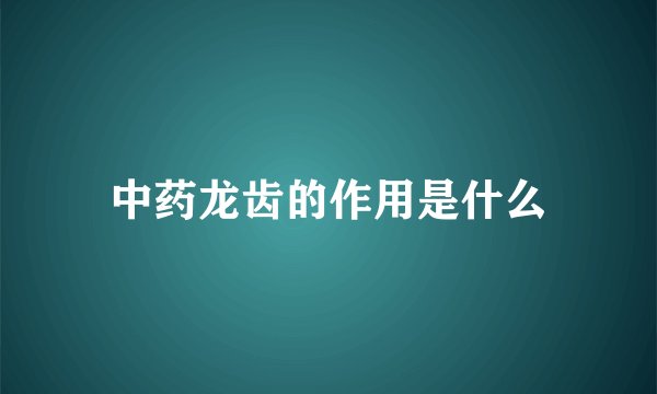 中药龙齿的作用是什么