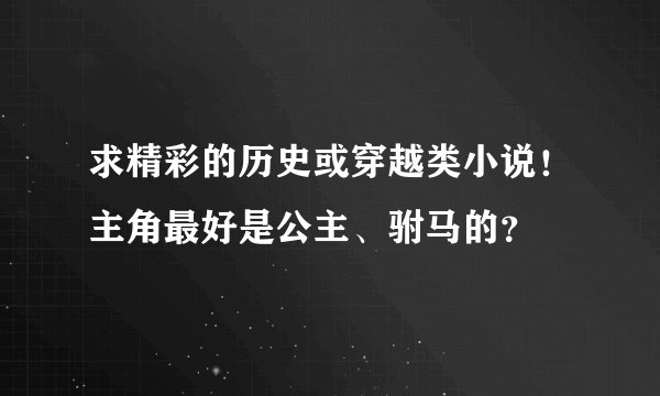 求精彩的历史或穿越类小说！主角最好是公主、驸马的？