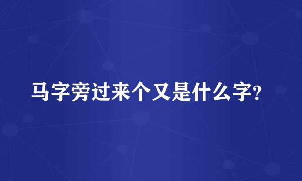马字旁过来个又是什么字？