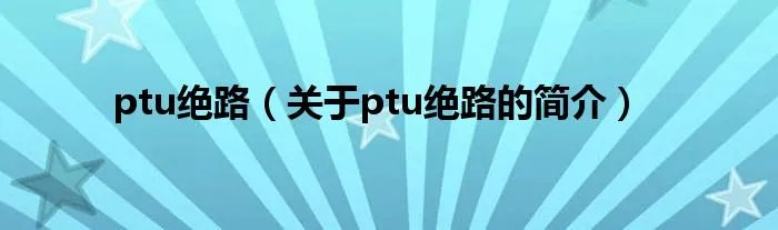 ptu绝路(关于ptu绝路的简介)
