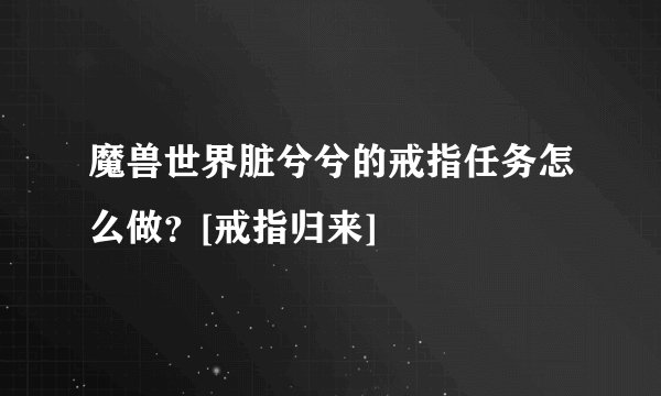 魔兽世界脏兮兮的戒指任务怎么做？[戒指归来]