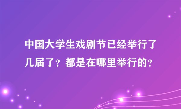 中国大学生戏剧节已经举行了几届了?都是在哪里举行的?